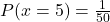  P(x=5) = \frac{1}{50} 