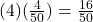  (4)(\frac{4}{50} ) =  \frac{16}{50} 