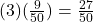  (3)(\frac{9}{50} ) =  \frac{27}{50} 