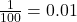  \frac{1}{100} = 0.01 