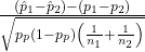 \frac{\left({\hat{p}}_{1}-{\hat{p}}_{2}\right)-\left({p}_{1}-{p}_{2}\right)}{\sqrt{{p}_{p}\left(1-{p}_{p}\right)\left(\frac{1}{{n}_{1}}+\frac{1}{{n}_{2}}\right)}}