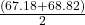 \frac{\left(67.18 + 68.82\right)}{2}