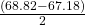 \frac{\left(68.82-67.18\right)}{2}