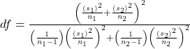 df=\frac{{\left(\frac{{\left({s}_{1}\right)}^{2}}{{n}_{1}}+\frac{{\left({s}_{2}\right)}^{2}}{{n}_{2}}\right)}^{2}}{\left(\frac{1}{{n}_{1}-1}\right){\left(\frac{{\left({s}_{1}\right)}^{2}}{{n}_{1}}\right)}^{2}+\left(\frac{1}{{n}_{2}-1}\right){\left(\frac{{\left({s}_{2}\right)}^{2}}{{n}_{2}}\right)}^{2}}