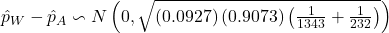 \hat{p}_{W}-\hat{p}_{A}\backsim N\left(0,\sqrt{\left(0.0927\right)\left(0.9073\right)\left(\frac{1}{1343}+\frac{1}{232}\right)}\right)