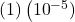 \left(1\right)\left({10}^{-5})\right