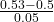 \frac{0.53-0.5}{0.05}