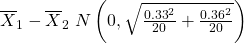 {\overline{X}}_{1}-{\overline{X}}_{2}~N\left(0,\sqrt{\frac{{0.33}^{2}}{20}+\frac{{0.36}^{2}}{20}}\right)