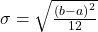 \sigma =\sqrt{\frac{{\left(b-a\right)}^{2}}{12}}