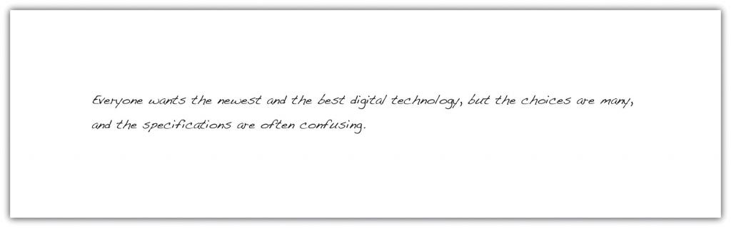 Everyone wants the newest and the best digital technology, but the choices are many, and the specifications are often confusing.